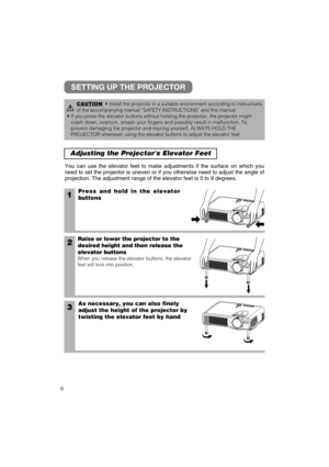 Page 166
Adjusting the Projectors Elevator Feet 
1Press and hold in the elevator
buttons
2Raise or lower the projector to the
desired height and then release the
elevator buttons
When you release the elevator buttons, the elevator
feet will lock into position.
3As necessary, you can also finely
adjust the height of the projector by
twisting the elevator feet by hand
You can use the elevator feet to make adjustments if the surface on which you
need to set the projector is uneven or if you otherwise need to...