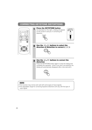 Page 3020
• This function may not be work well with some types of input signals.
• The adjustable range for correcting keystone distortions will vary with the type of
input signal.
NOTE
CORRECTING KEYSTONE DISTORTIONS
1Press the KEYSTONE button
As illustrated on the right, a dialog will appear
on the screen to aid you in correcting the
distortion. 
2Use the , buttons to select the
direction of distortion to correct ( / )
3Use the,buttons to correct the
distortion
Press the KEYSTONE button again to close the...