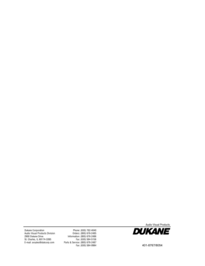 Page 40Dukane CorporationAudio Visual Products Division2900 Dukane DriveSt. Charles, IL 60174-3395E-mail: avsales@dukcorp.com
Phone: (630) 762-4040Orders: (800) 676-2485Information: (800) 676-2486Fax: (630) 584-5156Parts & Service: (800) 676-2487Fax: (630) 584-0984
Audio Visual Products
401-8767/8054 