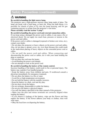 Page 50WARNING
Be careful in handling the light source lamp.
The  projector  uses  a  high-pressure  mercury  glass  lamp  made  of  glass.  The
lamp  can  break  with  a  loud  bang,  or  burn  out.  When  the  bulb  bursts,  it  is
possible  for  shards  of  glass  to  fly  into  the  lamp  housing,  and  for  gas
containing mercury to escape from the projector’s vent holes. 
Please carefully read the section “Lamp”.
Be careful in handling the power cord and external connection cables.
If you keep using a...