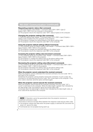 Page 626
RS-232C Communication(continued)
Requesting projector status (Get command)(1) Send the request code Header + Command data (‘02H’+‘00H’+ type (2
bytes)+‘00H’+‘00H’) from the computer to the projector.
(2) The projector returns the response code ‘1DH’+ data (2 bytes) to the computer.
Changing the projector settings (Set command)(1) Send the setting code Header + Command data (‘01H’+‘00H’+ type (2 bytes) +
setting code (2 bytes)) from the computer to the projector. 
(2) The projector changes the setting...