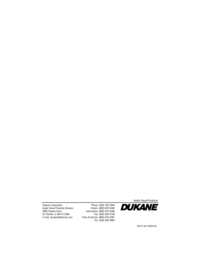 Page 70Dukane CorporationAudio Visual Products Division2900 Dukane DriveSt. Charles, IL 60174-3395E-mail: avsales@dukcorp.com
Phone: (630) 762-4040Orders: (800) 676-2485Information: (800) 676-2486Fax: (630) 584-5156Parts & Service: (800) 676-2487Fax: (630) 584-0984
Audio Visual Products
Part # 401-80 55-00 