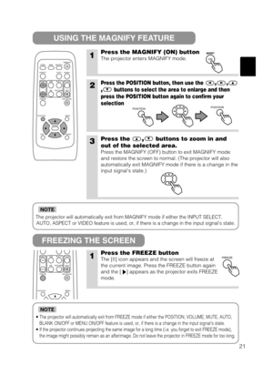 Page 2221
The projector will automatically exit from MAGNIFY mode if either the INPUT SELECT,
AUTO, ASPECT or VIDEO feature is used, or, if there is a change in the input signals state.
NOTE
•The projector will automatically exit from FREEZE mode if either the POSITION, VOLUME, MUTE, AUTO,
BLANK ON/OFF or MENU ON/OFF feature is used, or, if there is a change in the input signals state.
•If the projector continues projecting the same image for a long time (i.e. you forget to exit FREEZE mode),
the image might...