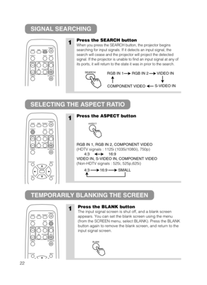 Page 2322
SIGNAL SEARCHING
SELECTING THE ASPECT RATIO
TEMPORARILY BLANKING THE SCREEN
1Press the SEARCH button
When you press the SEARCH button, the projector begins
searching for input signals. If it detects an input signal, the
search will cease and the projector will project the detected
signal. If the projector is unable to find an input signal at any of
its ports, it will return to the state it was in prior to the search.
1Press the ASPECT button
RGB IN 1, RGB IN 2, COMPONENT VIDEO
(HDTV signals : 1125i...