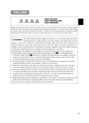 Page 2625
THE LAMP
HIGH VOLTAGE
HIGH TEMPERATURE
HIGH PRESSURE
Before replacing the lamp, check the serial number of the replacement lamp bulb (sold separately:
DT00511), then contact your local dealer. Before replacing the lamp, turn off the power, and unplug
the power cord, then wait at least 45 minutes, in order to ensure that the lamp is properly cooled.
Removing the lamp bulb while it is still hot could cause burns, or cause the lamp bulb to burst.
The LCD projector uses a glass lamp bulb. It is a mercury...