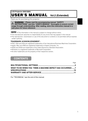 Page 311
LCD Projector 8062/8802
USERS MANUAL  
USERS MANUAL  Vol.2 (Extended)
Thank you for purchasing this projector.
• The information in this manual is subject to change without notice.\
• The manufacturer assumes no responsibility for any errors that may \
appear in this manual 
• The reproduction, transmission or use of this document or contents is no\
t permitted without express written authority.
TRADEMARK ACKNOWLEDGEMENT :
• PS/2, VGA and XGA are registered trademarks of the International Bu\
siness...