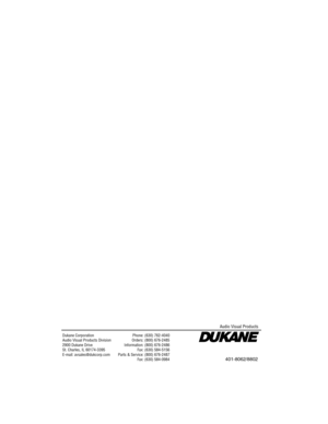 Page 60Dukane CorporationAudio Visual Products Division2900 Dukane DriveSt. Charles, IL 60174-3395E-mail: avsales@dukcorp.com
Phone: (630) 762-4040Orders: (800) 676-2485Information: (800) 676-2486Fax: (630) 584-5156Parts & Service: (800) 676-2487Fax: (630) 584-0984
Audio Visual Products
401-8062/8802 