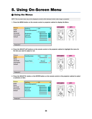 Page 4335
 Using the Menus
NOTE: The on-screen menu may not be displayed correctly while interlaced motion video image is projected.
1. Press the MENU button on the remote control or projector cabinet to display the Menu.
5. Using On-Screen Menu
ENTEREXITUP MAGNIFY PAGEOFF
POWERON
PIC-MUTE
DOWN
MENU
SOURCE PIC-MUTE
SELECT
2. Press the SELECT  buttons on the remote control or the projector cabinet to highlight the menu for
the item you want to adjust or set.
ENTEREXIT MENUUP MAGNIFY PAGEOFF
POWERON
PIC-MUTE...