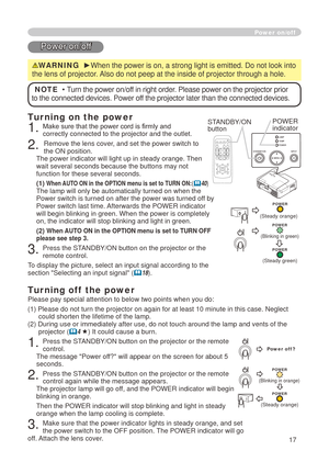 Page 19
7
CR/PRCB/PBAUD IO IN2AUD IO IN1RGB IN1RGB IN2LANCONTROLRGB OUTAUD IO OUTUSBVIDEOS-VIDEOAC  IN
Power on/off
Power on/off
WARNING  ►When the power is on, a strong light is emitted. Do not look into 
the lens of projector. Also do not peep at the inside of projector through a hole.
NOTE  • Turn the power on/off in right order. Please power on the projector prior 
to the connected devices. Power off the projector later than the connected devices.
Turning on the power
. Make sure that the power...