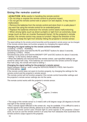 Page 20
8
Using the remote control
CAUTION  ►Be careful in handling the remote control.
• Do not drop or expose the remote control to physical impact.
• Do not get the remote control wet or place it on wet objects. It ma\
y result in 
malfunction.
• Remove the batteries from the remote control and store them in a safe place if 
you won’t be using the remote control for an extended period. 
• Replace the batteries whenever the remote control starts malfunctio\
ning. 
• When strong lights (such as direct...