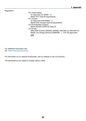 Page 68
60
Regulations
VT695/VT595/VT590/VT490/VT49:For United States:
UL Approved (UL 60950 - 1)
Meets FCC Class B requirements
For Canada:
UL Approved (CSA 60950 - 1)
Meets DOC Canada Class B requirements
For Australia/New Zealand:
Meets AS/NZS CISPR.22 Class B
For Europe:
Meets EMC Directive (EN55022, EN55024, EN61000-3-2, EN61000-3-3)
Meets Low Voltage Directive (EN60950 - 1, TÜV GS Approved)
VT59:Meets EMC Directive (EN55022, EN55024, EN61000-3-2, EN61000-3-3)
Meets Low Voltage Directive (EN60950-1, T ÜV...