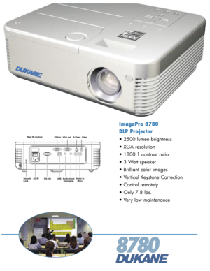 Page 1
8780
ImagePro 8780
DLP Projector
• 2500 lumen brightness
• XGA resolution
• 1800:1 contrast ratio
• 3 Watt speaker
• Brilliant color images
• Vertical Keystone Correction
• Control remotely
• Only 7.8 lbs.
• Very low maintenance
Delta Confidential
Rear Panel Connectivity 
Rear Panel Connectivity 
VGA in
S-Video Video
Audio in (R&L)
USB
RS-232
AC IN
Security
Lock
Rear IR receiver
VGA out
Audio in/out
(mini-jack) 