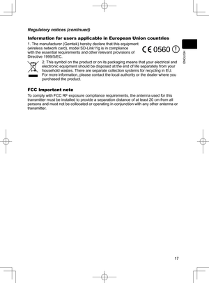 Page 18
7
ENGLISH

Information for users applicable in European Union countries
1. The manufacturer (Gemtek) hereby declare that this equipment (wireless network card), model SD-Link11g is in compliance with the essential requirements and other relevant provisions of Directive 1999/5/EC.
2. This symbol on the product or on its packaging means that your electrical and electronic equipment should be disposed at the end of life separately from your household wastes. There are separate collection systems for...