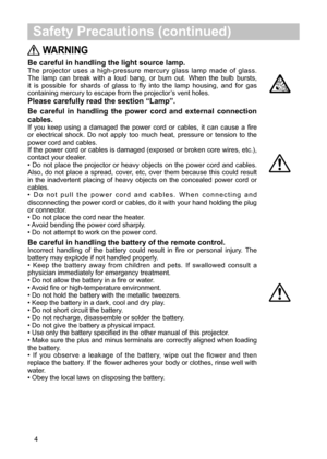 Page 124


 WARNING
Be careful in handling the light source lamp.
The projector  uses  a  high-pressure  mercury  glass  lamp  made  of  glass. The lamp  can  break  with  a  loud  bang,  or  burn  out.  When  the  bulb  bursts, it is  possible  for  shards  of  glass  to  fly  into  the  lamp  housing,  and  for  gas containing mercury...