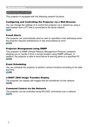 Page 70


Network Functions
Network Functions
Configuring and Controlling the Projector via a Web Browser
You can change the settings of or control the projector via a network by \
using a 
web browser from a PC that is connected to the same network.
(4)
E-mail Alerts
The projector can automatically send an alert to specified e-mail addresses when 
the projector requires maintenance or has encountered an error.
(23)
Projector Management using SNMP
This projector is SNMP (Simple Network Management...