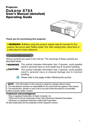 Page 1

Projector
Dukane 8784
User's Manual (detailed) 
Operating Guide
Thank you for purchasing this projector.
WARNING  ►Before using this product, please read all manuals for this 
product. Be sure to read “Safety Guide” first. After reading them, store them in 
a safe place for future reference.
About this manual
Various symbols are used in this manual. The meanings of these symbols are 
described below. 
WARNING This  symbol  indicates  information  that,  if  ignored,  could  possibly 
result in...