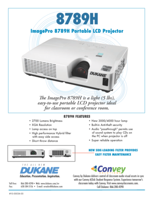 Page 18789H
ImagePro 8789H Portable LCD ProjectorThe ImagePro 8789H is a light (5 lbs), 
easy-to-use portable LCD projector ideal  for classroom or conference room. 
8789H FEATURES
• 2700 Lumens Brightness 
• XGA Resolution  
• Lamp access on top
• High performance Hybrid filter 
with easy side access
• Short throw distance • New 3000/4000 hour lamp  
• Built-in Anti-theft security
• Audio "passthrough" permits use 
of sound system to play CDs on 
the PC when projector is off
• Super reliable...