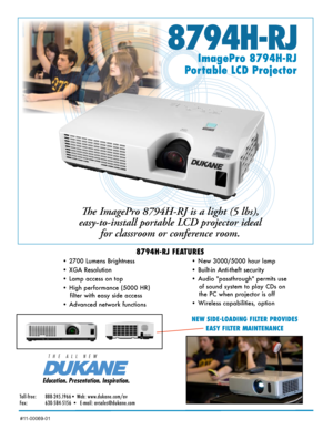 Page 18794H-RJ
ImagePro 8794H-RJ  
Portable LCD Projector
The ImagePro 8794H-RJ is a light (5 lbs), 
easy-to-install portable LCD projector ideal  for classroom or conference room. 
8794H-RJ FEATURES
• 2700 Lumens Brightness 
• XGA Resolution  
• Lamp access on top
• High performance (5000 HR) 
filter with easy side access
• Advanced network functions  • New 3000/5000 hour lamp  
• Built-in Anti-theft security
• Audio "passthrough" permits use  of sound system to play CDs on 
the PC when projector is...