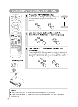 Page 2820
• This function may not be work well with some types of input signals.
• The adjustable range for correcting keystone distortions will vary with the type of
input signal.
NOTE
CORRECTING KEYSTONE DISTORTIONS
1Press the KEYSTONE button
As illustrated on the right, a dialog will appear
on the screen to aid you in correcting the
distortion. 
2Use the , buttons to select the
direction of distortion to correct ( / )
3Use the,buttons to correct the
distortion
Press the KEYSTONE button again to close the...