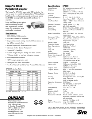 Page 2
The ImagePro 8755D is a portable LCD projector that 
can be used in a variety of applications. With sufficient 
brightness for most classrooms and conference rooms 
the 8755D is designed to be reliable and easy to  
maintain.
Lamp and filter access points 
are conveniently located 
and new security options 
make this projector a wise 
multimedia investment.
Dukane Corporation
Audio Visual Products Division
2900 Dukane Drive
St. Charles, Illinois 60174
Toll-free: 800-676-2485 
Fax: 630-584-5156...