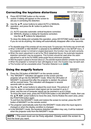 Page 199
Operating
• The zoom level can be finely adjusted. Closely watch the screen to 
find the level you want. NOTE
1.Press the ON button of MAGNIFY on the remote control.  
The “MAGNIFY” indication will appear on the screen and the 
projector will go into the MAGNIFY mode. When the ON button of 
MAGNIFY is pressed first after the projector is started, the picture 
will be zoomed twice. The indication will disappear in several 
seconds with no operation.
Using the magnify feature
2.Use the ▲/▼ cursor...