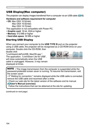 Page 104104
USB Display(Mac computer)
The projector can display images transferred from a computer via an USB cable (12).
• The image transmission from the computer is suspended while the 
password-protected screen saver is running. To resume the transmission, exit 
the screen saver.
• 
If "Waiting for connection." remains displayed while the USB cable is connected, 
remove the USB cable and reconnect after a while.
• Check our web site for the latest version of the software and its manual.
(
...