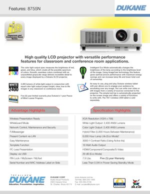 Page 1Classroom and
Conference Room Series
High quality LCD projector with versatile performance  
features for classroom and conference room applications.
Advantage Highlights Specification Highlights
DUKANE CORP www.dukane.com/avAudio Visual Products  Toll-free: 888-245-19662900 Dukane Drive Fax: 630-584-5156St. Charles, Illinois 60174  E-mail: avsales@dukane.com
360˚ Advantages: CP-X2514WNFeatures: 8755N
An easy to use, plug and play Dukane wireless tablet with pen allows you to engage your audience by...