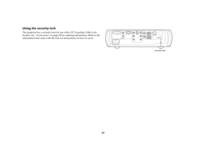 Page 3937
Using the security lockThe projector has a security lock for use with a PC Guardian Cable Lock 
System. See “Accessories” on page 38 for ordering information. Refer to the 
information that came with the lock for instructions on how to use it.
 
computer 1computer 2video
monitor out
network
serial control
audio in
audio in
audio in
audio out RR
LL Y
Pr Pbs-videocomputer in
security lock
  