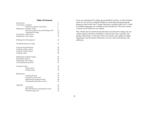 Page 33 Table of Contents 
Introduction 5
Connecting a computer  7
Required computer connections  7
Displaying a computer image  9
First-time projector use with Windows 98  10
Adjusting the image  12
Connecting a video device   13
Displaying a video image  14
Shutting down the projector  16
Troubleshooting your setup  16
Using the keypad buttons  25
Using the remote control  26
Using the LitePort player  27
Using the audio  28
Optimizing computer images  29
Presentation features  29
Optimizing video images...