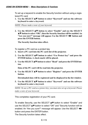 Page 115E-115
USING ON-SCREEN MENU  Menu Descriptions & Functions
To set up a keyword to enable the Security function without using a regis-
tered PC card
1. Use the SELECT  button to select “Keyword” and use the software
keyboard to enter a keyword.
NOTE: Please make a note of your keyword.
2. Use the SELECT  button to select “Enable” and use the SELECT
 button to select “OK”, then the Security function will be enabled. An
“Are you sure?” message will appear. Use the SELECT  button and
press the ENTER...