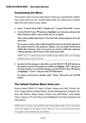 Page 74E-74
USING ON-SCREEN MENU  Basic Menu Operation
Customizing the Menu
The Custom menu can be customized to meet your requirements. Select-
ing a menu item from the Custom Menu Edit list, allows you to custom
tailor the menu items to your needs.
1. Select Custom Menu Edit to display the Custom Menu Edit screen.
2. Use the SELECT  or  buttons to highlight your selection and press the
Enter button to place a check mark next to an option.
This action enables that feature. Press the Enter button again to...