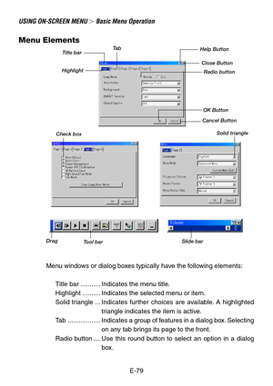 Page 79E-79 Menu windows or dialog boxes typically have the following elements:
Title bar ........... Indicates the menu title.
Highlight .......... Indicates the selected menu or item.
Solid triangle ... Indicates further choices are available. A highlighted
triangle indicates the item is active.
Tab.................. Indicates a group of features in a dialog box. Selecting
on any tab brings its page to the front.
Radio button .... Use this round button to select an option in a dialog
box.
Menu Elements
Title...