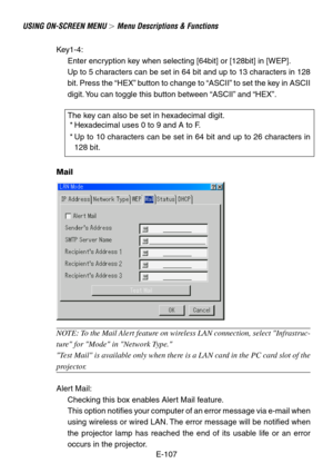 Page 107E-107
USING ON-SCREEN MENU  Menu Descriptions & Functions
Key1-4:
Enter encryption key when selecting [64bit] or [128bit] in [WEP].
Up to 5 characters can be set in 64 bit and up to 13 characters in 128
bit. Press the “HEX” button to change to “ASCII” to set the key in ASCII
digit. You can toggle this button between “ASCII” and “HEX”.
The key can also be set in hexadecimal digit.
 * Hexadecimal uses 0 to 9 and A to F.
 * Up to 10 characters can be set in 64 bit and up to 26 characters in
128 bit.
Mail...