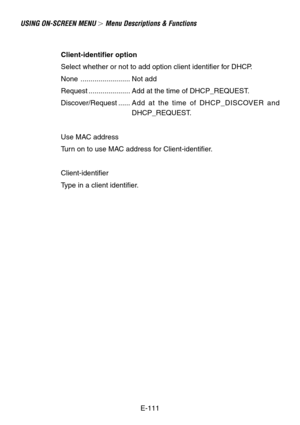 Page 111E-111 Client-identifier option
Select whether or not to add option client identifier for DHCP.
None ......................... Not add
Request ..................... Add at the time of DHCP_REQUEST.
Discover/Request ......Add at the time of DHCP_DISCOVER and
DHCP_REQUEST.
Use MAC address
Turn on to use MAC address for Client-identifier.
Client-identifier
Type in a client identifier.
USING ON-SCREEN MENU  Menu Descriptions & Functions 