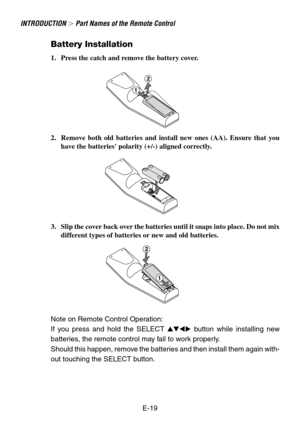 Page 19E-19
Battery Installation
1. Press the catch and remove the battery cover.
2. Remove both old batteries and install new ones (AA). Ensure that you
have the batteries polarity (+/-) aligned correctly.
3. Slip the cover back over the batteries until it snaps into place. Do not mix
different types of batteries or new and old batteries.
Note on Remote Control Operation:
If you press and hold the SELECT  button while installing new
batteries, the remote control may fail to work properly.
Should this...