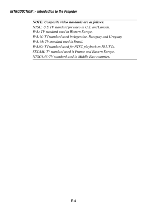 Page 4E-4
NOTE: Composite video standards are as follows:
NTSC: U.S. TV standard for video in U.S. and Canada.
PAL: TV standard used in Western Europe.
PAL-N: TV standard used in Argentine, Paraguay and Uruguay.
PAL-M: TV standard used in Brazil.
PAL60: TV standard used for NTSC playback on PAL TVs.
SECAM: TV standard used in France and Eastern Europe.
NTSC4.43: TV standard used in Middle East countries.
INTRODUCTION  Introduction to the Projector 