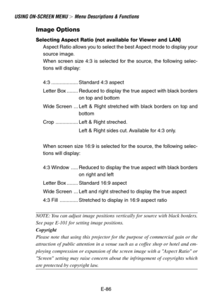 Page 86E-86
USING ON-SCREEN MENU  Menu Descriptions & Functions
Image Options
Selecting Aspect Ratio (not available for Viewer and LAN)
Aspect Ratio allows you to select the best Aspect mode to display your
source image.
When screen size 4:3 is selected for the source, the following selec-
tions will display:
4:3 ................... Standard 4:3 aspect
Letter Box ........ Reduced to display the true aspect with black borders
on top and bottom
Wide Screen ... Left & Right stretched with black borders on top...