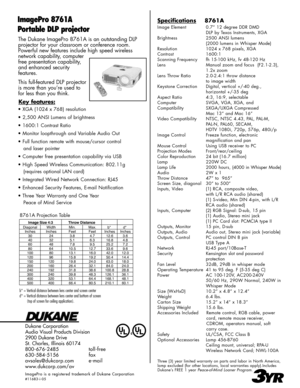 Page 2
The Dukane ImagePro 8761A is an outstanding DLP 
projector for your classroom or conference room.  
Powerful new features include high speed wireless  
network capability, computer 
free presentation capability, 
and enhanced security  
features. 
This full-featured DLP projector 
is more than you’re used to 
for less than you think. 
Dukane Corporation
Audio Visual Products Division
2900 Dukane Drive
St. Charles, Illinois 60174
800-676-2485      toll-free
630-584-5156      fax
avsales@dukcorp.com...