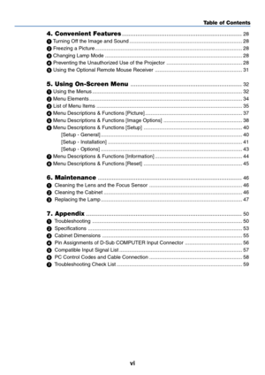 Page 8
vi
Table of Contents
4. Convenient Features ......................................................................28
  Tu rning Off the Image and Sound ........................................................................\
....... 28
  Freezing a Picture ........................................................................\
............................... 28
  Changing Lamp Mode ........................................................................\
........................ 28
  Preventing...