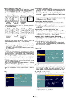 Page 27E-27
Selecting Aspect Ratio [ Aspect Ratio]Aspect Ratio allows you to select the best Aspect mode to display
your source image. You can also display the Aspect Ratio window by
pressing the “ASPECT” button on the remote control. (See page E-9\
).
When 4:3 is selected from the source (i.e. DVD player), the following
selections will display: Selecting Lamp Mode [Lamp Mode]
This feature enables you to select two brightness modes of the lamp:
Normal and Eco modes. The lamp life can be extended by using the...