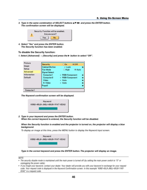 Page 5446
5. Using On-Screen Menu
3. Type in the same combination of SELECT buttons  and press the ENTER button.
The confirmation screen will be displayed.
4. Select “Yes” and press the ENTER button.
The Security function has been enabled.
To disable the Security function:
1. Select [Advanced] →[Security] and press the  button to select “Off”.
2. Type in your keyword and press the ENTER button.
When the correct keyword is entered, the Security function will be disabled.
When the Security function is...