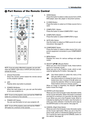 Page 1717
1. Introduction
 Part Names of the Remote Control
NOTE: If you are using a Macintosh computer, you can click
either the CANCEL (right-click) or ENTER (left-click) button to
activate the mouse.
1. Infrared Transmitter
Direct the remote control toward the remote sensor
on the projector cabinet.
2. LED
Flashes when any button is pressed.
3. POWER ON Button
When the main power is on, you can use this button
to turn your projector on.
NOTE: To turn on the projector, press and hold the POWER ON
button for...