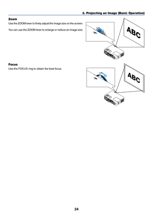 Page 3434
3. Projecting an Image (Basic Operation)
ZOOM FOCUS 
Z
O
O
M
 FOCUS 
Zoom
Use the ZOOM lever to finely adjust the image size on the screen.
You can use the ZOOM lever to enlarge or reduce an image size.
Focus
Use the FOCUS ring to obtain the best focus. 