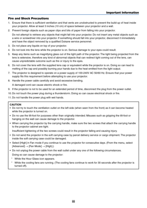 Page 5
iii
Important Information
Fire and Shock Precautions
1. Ensure that there is sufficient ventilation and that vents are unobstructed to prevent the build-up of heat inside your projector. Allow at least 3 inches (10 cm) of space between your projector and a wall.
2. Prevent foreign objects such as paper clips and bits of paper from falling into your projector. Do not attempt to retrieve any objects that might fall into your projector. Do not insert any metal objects such as
a wire or screwdriver into...