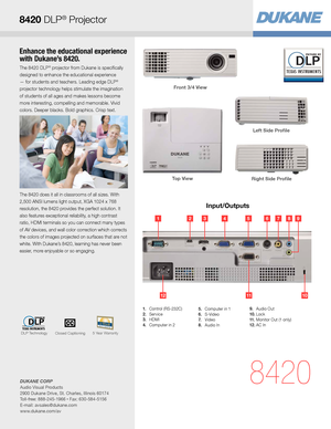 Page 3Enhance the educational experience 
with Dukane’s 8420.
The 8420 DLP® projector from Dukane is specifically 
designed to enhance the educational experience 
— for students and teachers. Leading edge DLP
® 
projector technology helps stimulate the imagination 
of students of all ages and makes lessons become 
more interesting, compelling and memorable. Vivid 
colors. Deeper blacks. Bold graphics. Crisp text.  
The 8420 does it all in classrooms of all sizes. With 
2,500 ANSI lumens light output, XGA 1024...