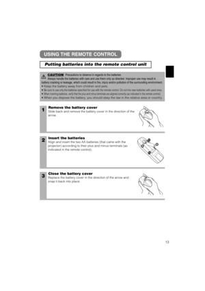 Page 2113
1Remove the battery cover
Slide back and remove the battery cover in the direction of the
arrow.
Insert the batteries
Align and insert the two AA batteries (that came with the
projector) according to their plus and minus terminals (as
indicated in the remote control).
Close the battery cover
Replace the battery cover in the direction of the arrow and
snap it back into place.
2
3
USING THE REMOTE CONTROL
CAUTIONPrecautions to observe in regards to the batteries
Always handle the batteries with care and...