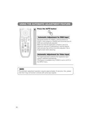 Page 28The automatic adjustment operation requires approximately 10 seconds. Also, please
note that it may not function correctly with some input signals.
NOTE
1
USING THE AUTOMATIC ADJUSTMENT FEATURE
Press the AUTO button
Horizontal position (H. POSIT), vertical position (V.
POSIT), clock phase (H. PHASE) and horizontal size (H.
SIZE) are automatically adjusted.
Make sure that the application window is set to its
maximum size prior to attempting to use this feature.
Dark pictures may still be incorrectly...