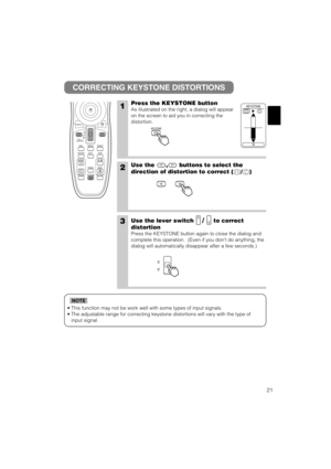 Page 2921
• This function may not be work well with some types of input signals.
• The adjustable range for correcting keystone distortions will vary with the type of
input signal.
NOTE
CORRECTING KEYSTONE DISTORTIONS
1Press the KEYSTONE button
As illustrated on the right, a dialog will appear
on the screen to aid you in correcting the
distortion. 
2Use the , buttons to select the
direction of distortion to correct ( / )
3Use the lever switch/ to correct
distortion
Press the KEYSTONE button again to close the...