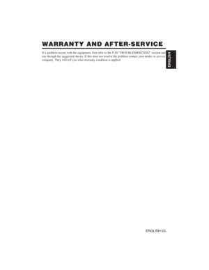 Page 33ENGLISH-23
ENGLISH
WARRANTY AND AFTER-SERVICE WARRANTY AND AFTER-SERVICE
If a problem occurs with the equipment, first refer to the P.20 “TROUBLESHOOTING” section and
run through the suggested checks. If this does not resolve the problem contact your dealer or service
company. They will tell you what warranty condition is applied. 