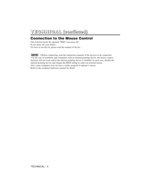 Page 38TECHNICAL - 4
T T
E E
C C
H H
N N
I I
C C
A A
L L( (
c c
o o
n n
t t
i i
n n
u u
e e
d d
) )
Connection to the Mouse Control
This function needs the optional "RMU Accessory kit". 
If you need, ask your dealer.
For how to use the kit, please read the manual of the kit.
• Before connecting, read the instruction manuals of the devices to be connected. 
• In the case of notebook type computers with an internal pointing device, the mouse control
function will not work unless the internal pointing...